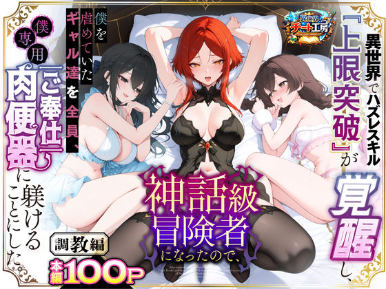 異世界でハズレスキル『上限突破』が覚醒して神話級冒険者になったので、僕を虐めていたギャル達を全員、僕専用ご奉仕肉便器に躾けることにした。【調教編】｜サークル『異世界チート工房』のエロ漫画｜同人hitomi